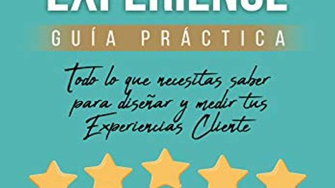 Customer Experience: Todo lo que necesitas saber para diseñar y medir tus Experiencias Cliente